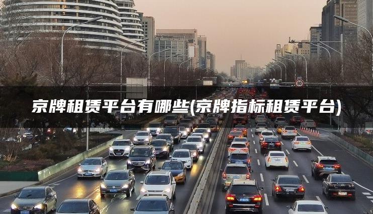 京牌租赁平台有哪些(京牌指标租赁平台)