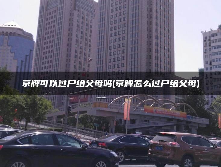 京牌可以过户给父母吗(京牌怎么过户给父母)