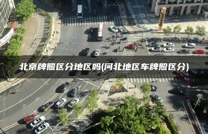 北京牌照区分地区吗(河北地区车牌照区分)