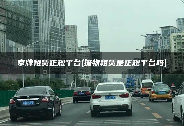 京牌租赁正规平台(探物租赁是正规平台吗)