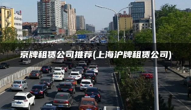 京牌租赁公司推荐(上海沪牌租赁公司)