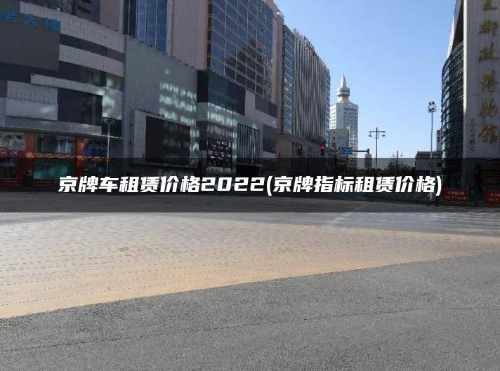 京牌车租赁价格2022(京牌指标租赁价格)