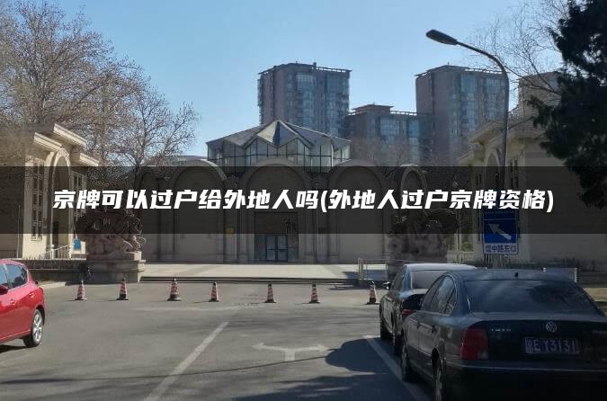 京牌可以过户给外地人吗(外地人过户京牌资格)
