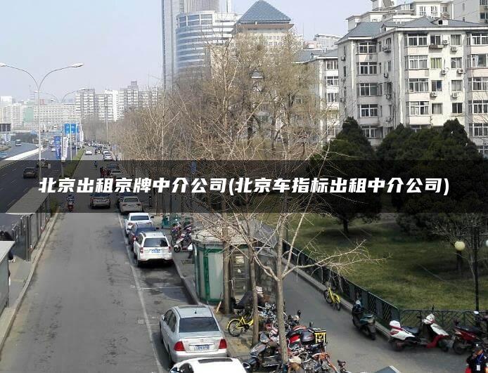 北京出租京牌中介公司(北京车指标出租中介公司)