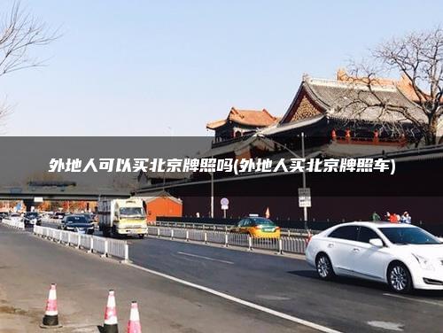 外地人可以买北京牌照吗(外地人买北京牌照车)