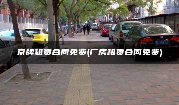 京牌租赁合同免费(厂房租赁合同免费)