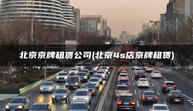 北京京牌租赁公司(北京4s店京牌租赁)