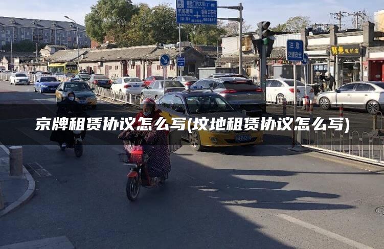 京牌租赁协议怎么写(坟地租赁协议怎么写)