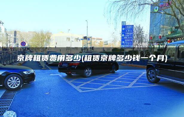 京牌租赁费用多少(租赁京牌多少钱一个月)