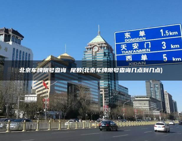 北京车牌限号查询 尾数(北京车牌限号查询几点到几点)