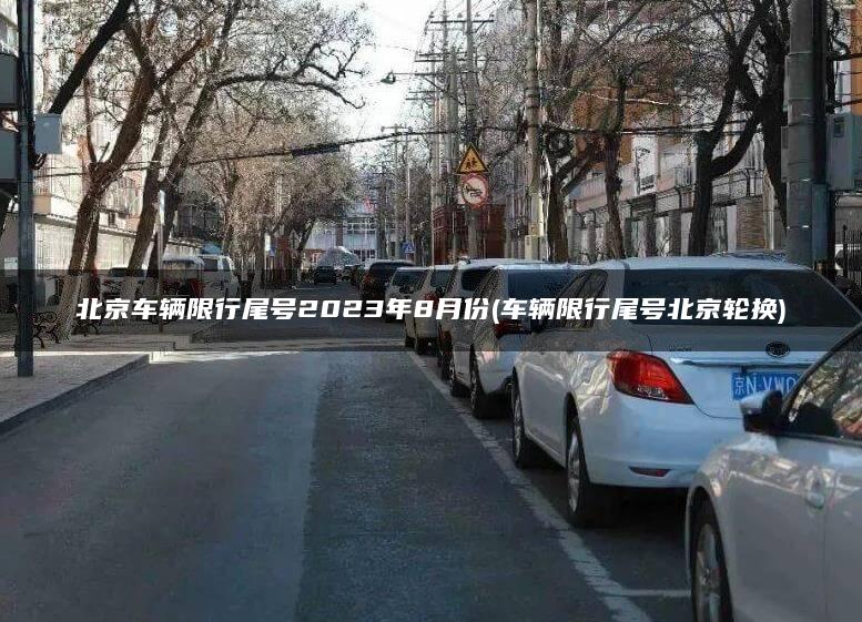北京车辆限行尾号2023年8月份(车辆限行尾号北京轮换)