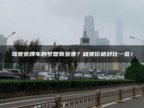 驾驶京牌车的梦想有多贵？租赁价格对比一览！