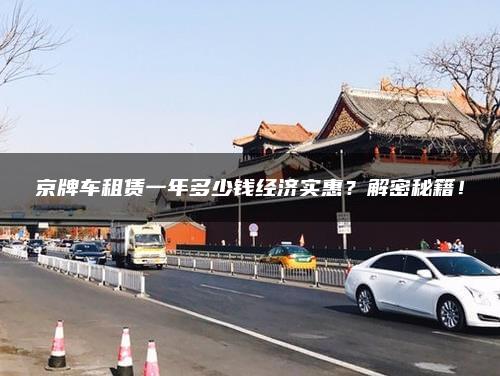 京牌车租赁一年多少钱经济实惠？解密秘籍！