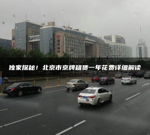 独家探秘！北京市京牌租赁一年花费详细解读