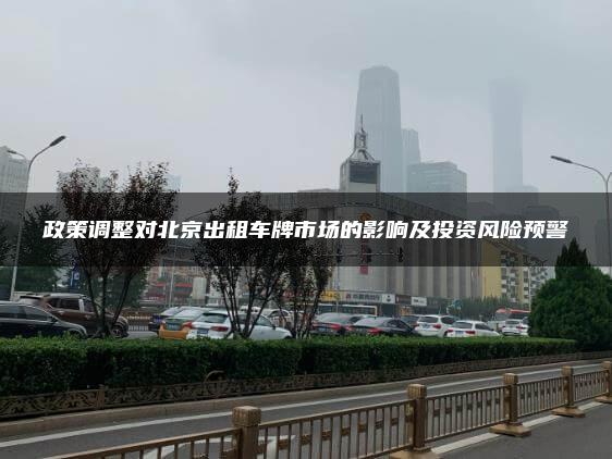 政策调整对北京出租车牌市场的影响及投资风险预警