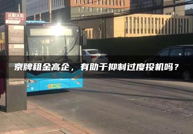 京牌租金高企，有助于抑制过度投机吗？