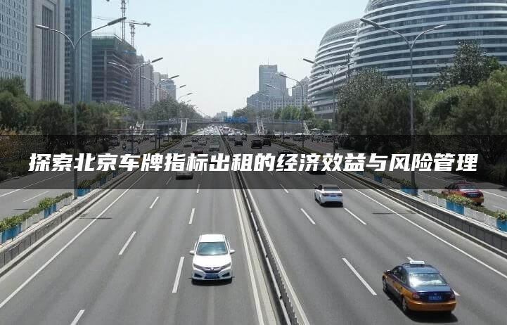 探索北京车牌指标出租的经济效益与风险管理