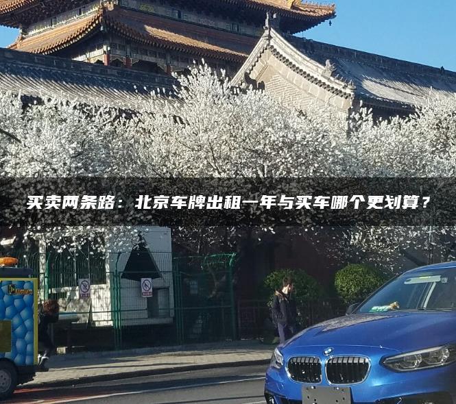 买卖两条路：北京车牌出租一年与买车哪个更划算？