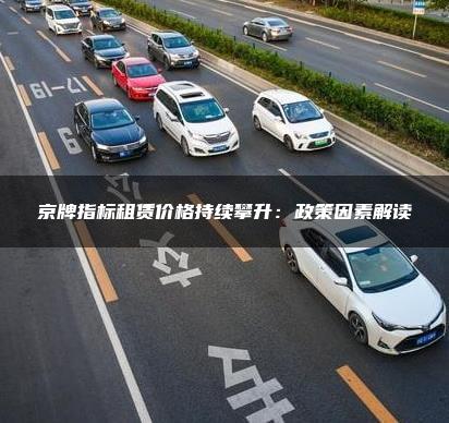 京牌指标租赁价格持续攀升：政策因素解读