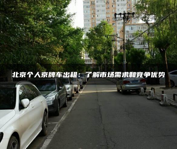 北京个人京牌车出租：了解市场需求和竞争优势