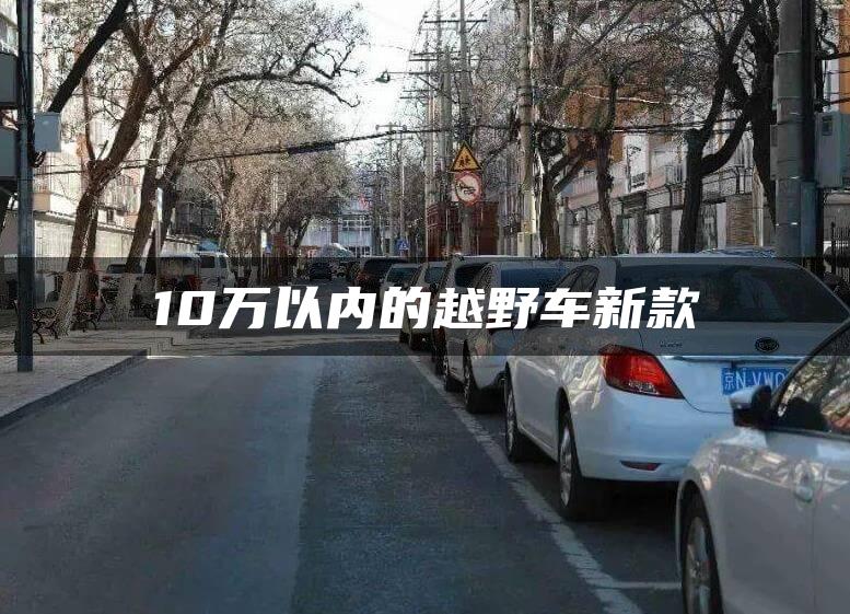 10万以内的越野车新款