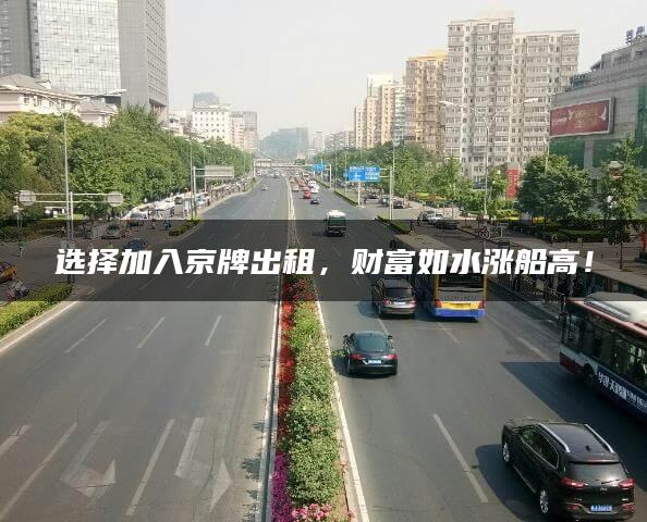 选择加入京牌出租，财富如水涨船高！