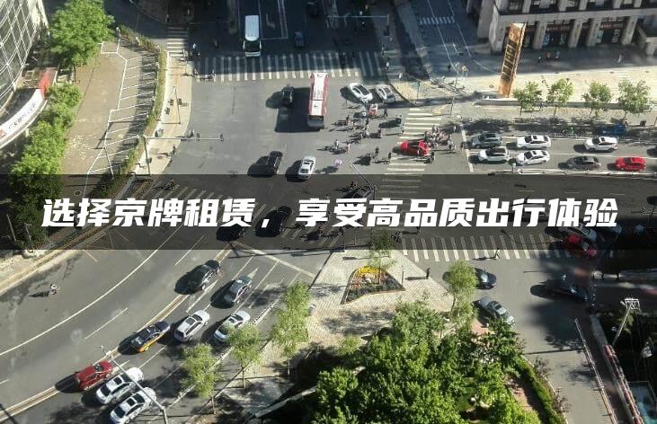选择京牌租赁，享受高品质出行体验
