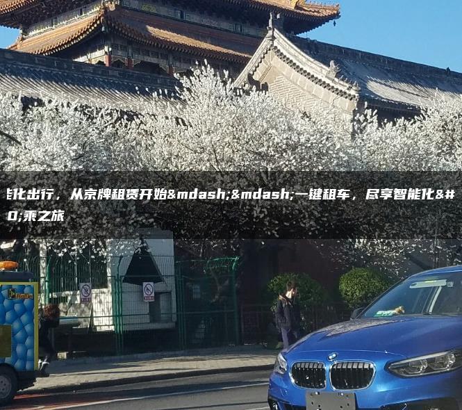 智能化出行，从京牌租赁开始——一键租车，尽享智能化驾乘之旅