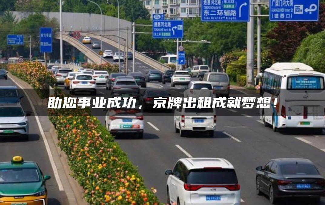 助您事业成功，京牌出租成就梦想！