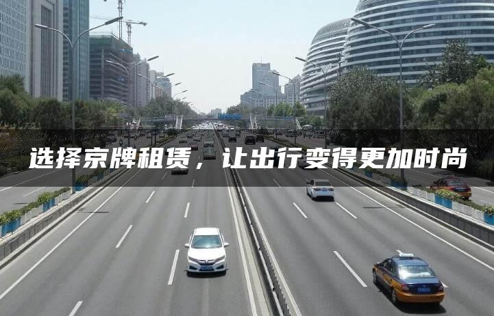 选择京牌租赁，让出行变得更加时尚