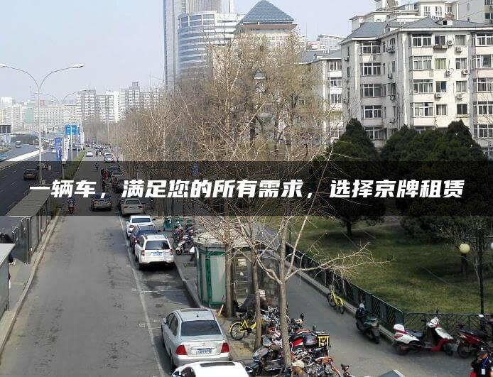 一辆车，满足您的所有需求，选择京牌租赁