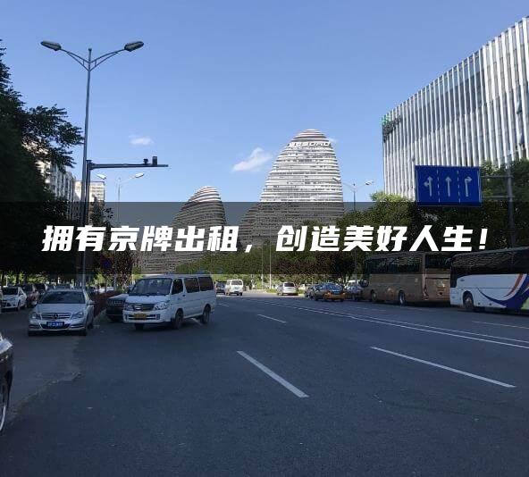 拥有京牌出租，创造美好人生！