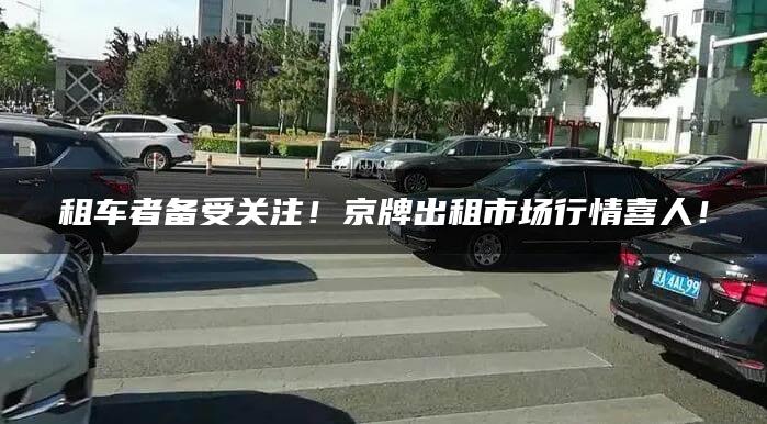 租车者备受关注！京牌出租市场行情喜人！