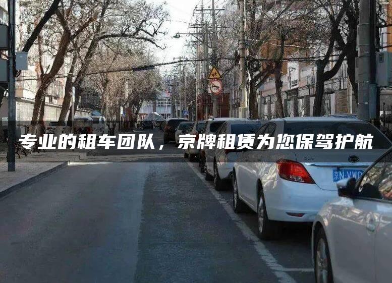 专业的租车团队，京牌租赁为您保驾护航