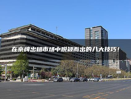 在京牌出租市场中脱颖而出的八大技巧！