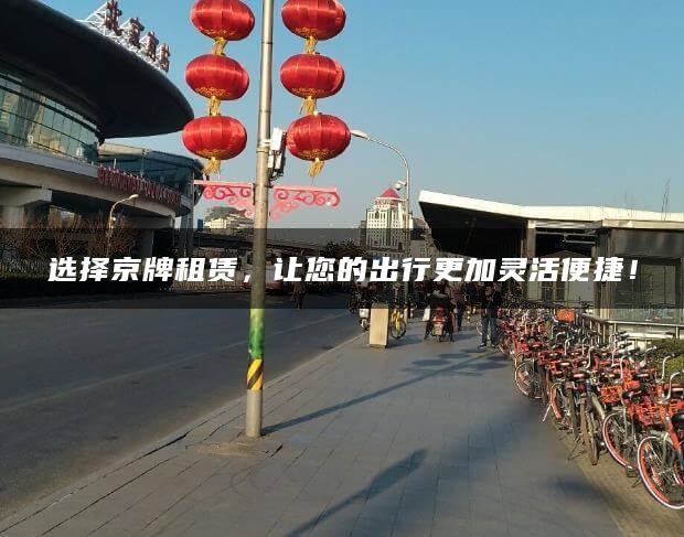 选择京牌租赁，让您的出行更加灵活便捷！