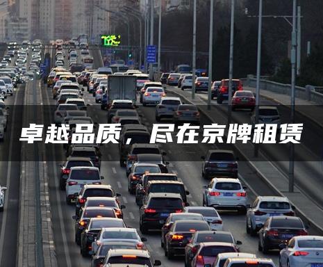 卓越品质，尽在京牌租赁