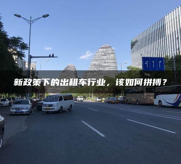 新政策下的出租车行业，该如何拼搏？