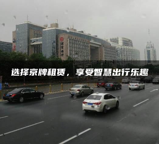 选择京牌租赁，享受智慧出行乐趣