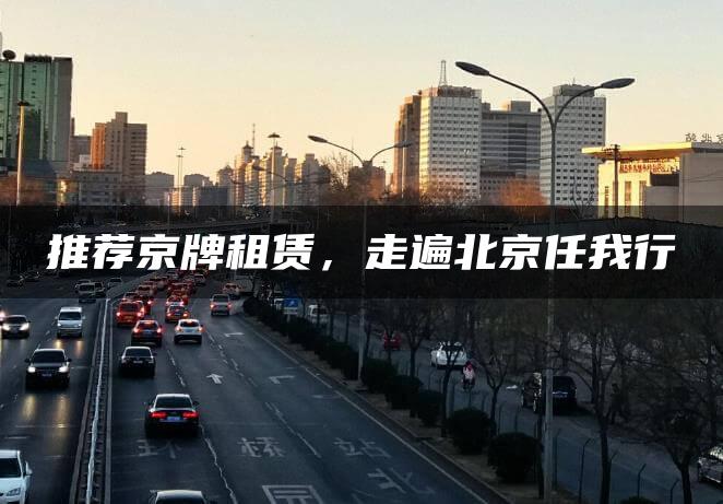 推荐京牌租赁，走遍北京任我行