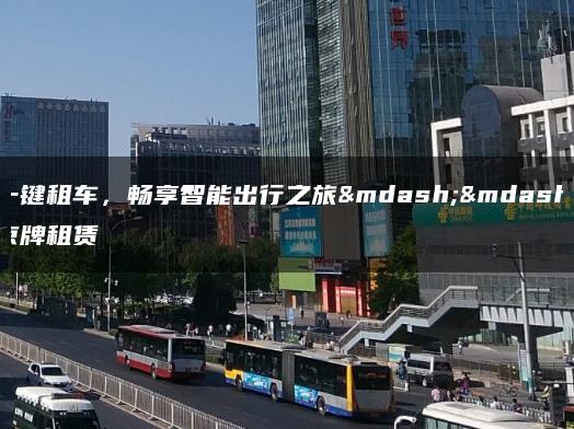 一键租车，畅享智能出行之旅——京牌租赁