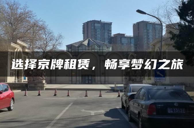 选择京牌租赁，畅享梦幻之旅