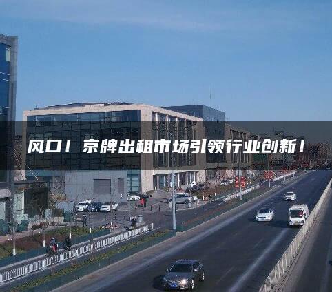 风口！京牌出租市场引领行业创新！