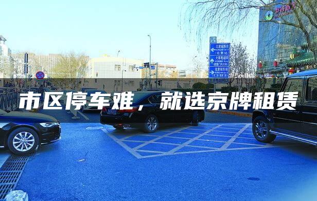 市区停车难，就选京牌租赁