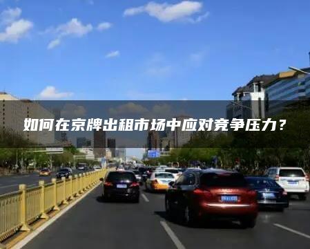 如何在京牌出租市场中应对竞争压力？