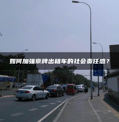如何加强京牌出租车的社会责任感？