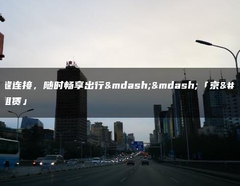 时无缝连接，随时畅享出行——「京牌租赁」