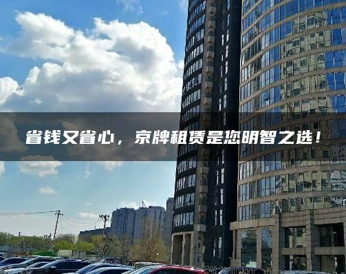 省钱又省心，京牌租赁是您明智之选！