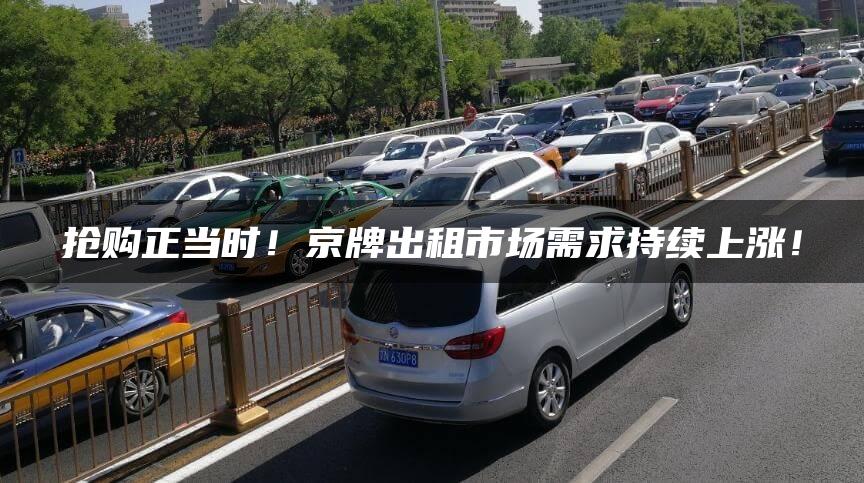 抢购正当时！京牌出租市场需求持续上涨！