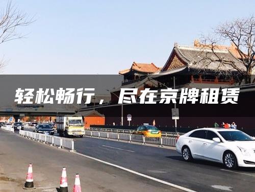 轻松畅行，尽在京牌租赁